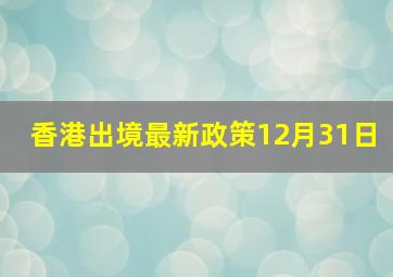 香港出境最新政策12月31日