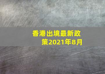 香港出境最新政策2021年8月