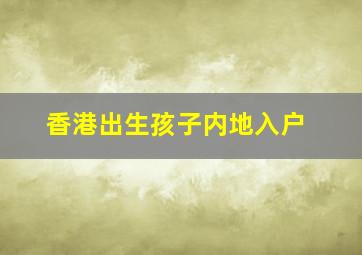 香港出生孩子内地入户