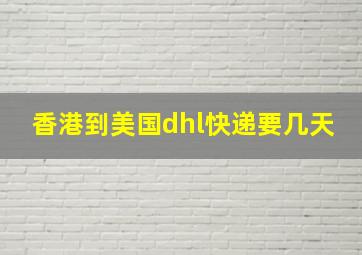 香港到美国dhl快递要几天