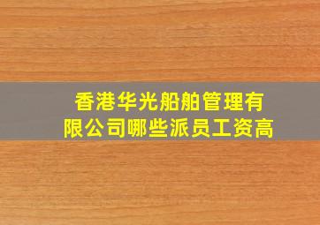 香港华光船舶管理有限公司哪些派员工资高