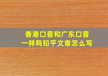 香港口音和广东口音一样吗知乎文章怎么写