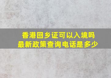 香港回乡证可以入境吗最新政策查询电话是多少