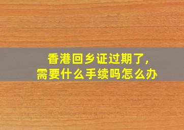 香港回乡证过期了,需要什么手续吗怎么办