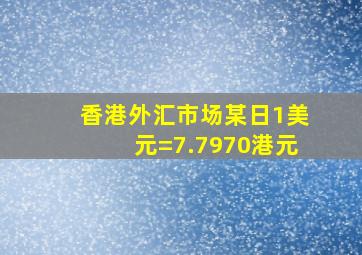 香港外汇市场某日1美元=7.7970港元