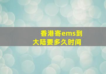 香港寄ems到大陆要多久时间