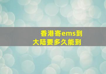 香港寄ems到大陆要多久能到