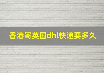 香港寄英国dhl快递要多久