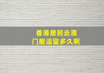 香港居民去澳门能逗留多久啊