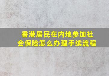 香港居民在内地参加社会保险怎么办理手续流程