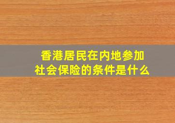 香港居民在内地参加社会保险的条件是什么