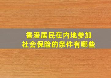 香港居民在内地参加社会保险的条件有哪些