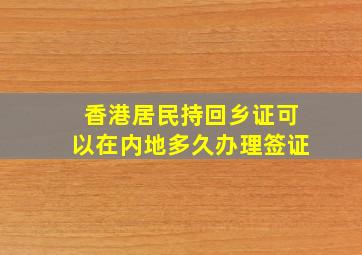 香港居民持回乡证可以在内地多久办理签证