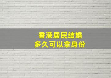 香港居民结婚多久可以拿身份