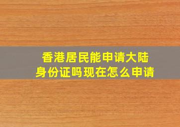 香港居民能申请大陆身份证吗现在怎么申请