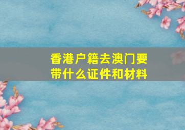 香港户籍去澳门要带什么证件和材料