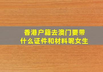 香港户籍去澳门要带什么证件和材料呢女生