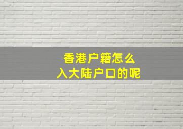 香港户籍怎么入大陆户口的呢