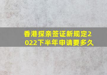 香港探亲签证新规定2022下半年申请要多久