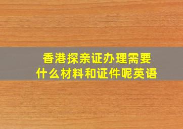 香港探亲证办理需要什么材料和证件呢英语