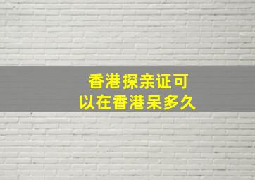 香港探亲证可以在香港呆多久