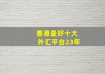 香港最好十大外汇平台23年