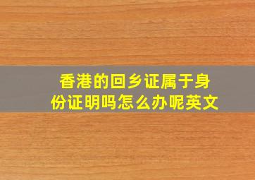 香港的回乡证属于身份证明吗怎么办呢英文