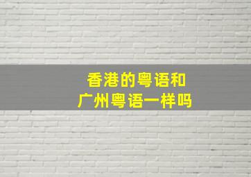 香港的粤语和广州粤语一样吗