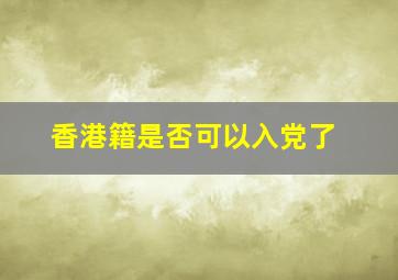 香港籍是否可以入党了