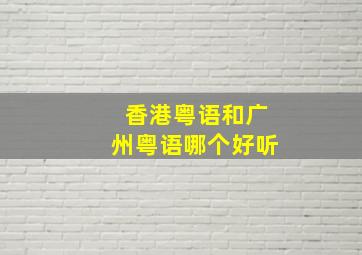 香港粤语和广州粤语哪个好听