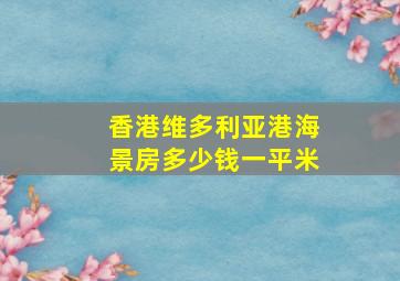 香港维多利亚港海景房多少钱一平米