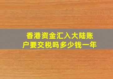 香港资金汇入大陆账户要交税吗多少钱一年