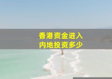 香港资金进入内地投资多少