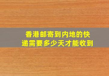 香港邮寄到内地的快递需要多少天才能收到