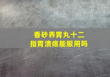 香砂养胃丸十二指胃溃疡能服用吗