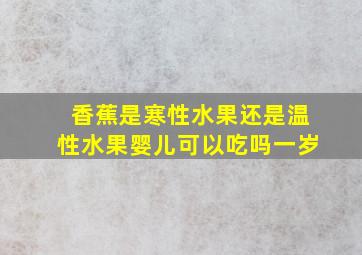 香蕉是寒性水果还是温性水果婴儿可以吃吗一岁