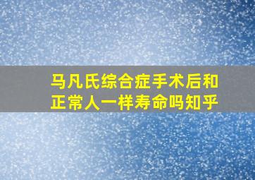 马凡氏综合症手术后和正常人一样寿命吗知乎