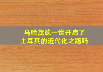 马哈茂德一世开启了土耳其的近代化之路吗