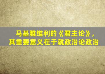 马基雅维利的《君主论》,其重要意义在于就政治论政治