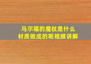 马尔福的魔杖是什么材质做成的呢视频讲解