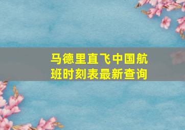 马德里直飞中国航班时刻表最新查询