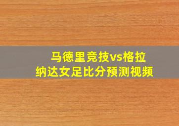 马德里竞技vs格拉纳达女足比分预测视频