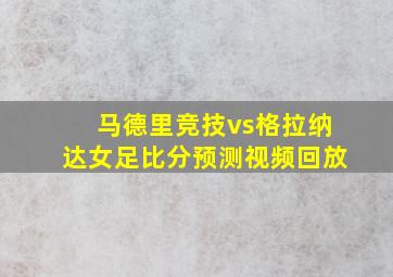 马德里竞技vs格拉纳达女足比分预测视频回放