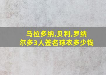 马拉多纳,贝利,罗纳尔多3人签名球衣多少钱