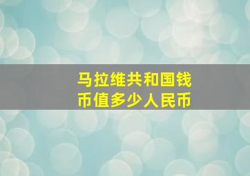 马拉维共和国钱币值多少人民币