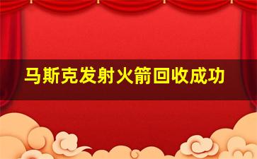 马斯克发射火箭回收成功