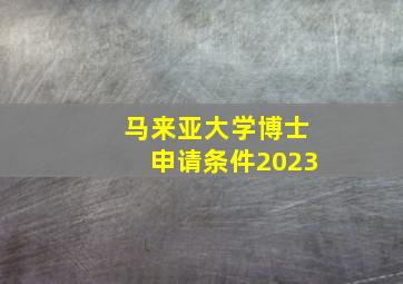 马来亚大学博士申请条件2023