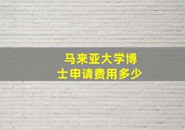 马来亚大学博士申请费用多少