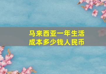 马来西亚一年生活成本多少钱人民币