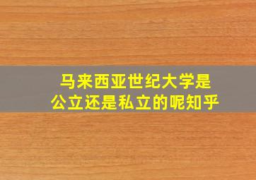 马来西亚世纪大学是公立还是私立的呢知乎